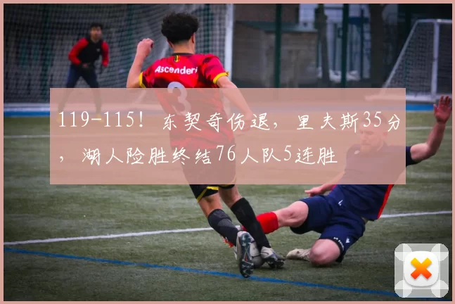 119-115！东契奇伤退，里夫斯35分，湖人险胜终结76人队5连胜